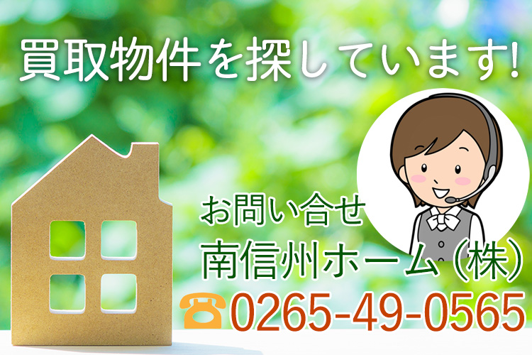 南信州ホーム株式会社では、買取物件を探しています。飯田市・上伊那・下伊那郡の売地及び売家等ございましたら、お気軽にご相談ください。査定は無料で、秘密は厳守いたします。